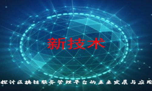 探讨区块链服务管理平台的未来发展与应用