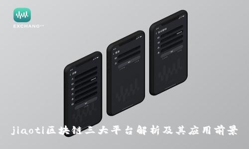 jiaoti区块链三大平台解析及其应用前景