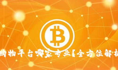 区块链购物平台哪家专业？全方位解析与推荐