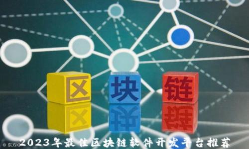 
2023年最佳区块链软件开发平台推荐