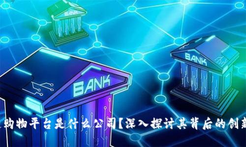  区块链购物平台是什么公司？深入探讨其背后的创新与未来