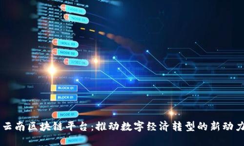 云南区块链平台：推动数字经济转型的新动力