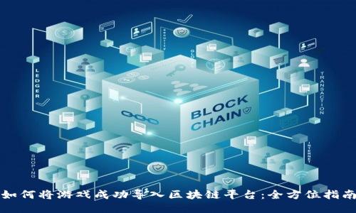 如何将游戏成功导入区块链平台：全方位指南