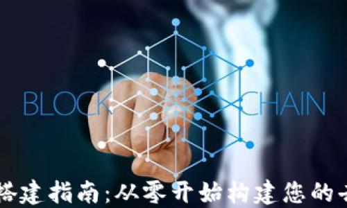 
区块链平台搭建指南：从零开始构建您的去中心化应用