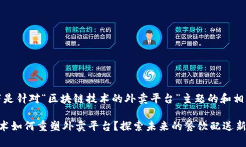 好的，以下是针对“区块链技术的外卖平台”主题的和相关关键词：

区块链技术如何重塑外卖平台？探索未来的餐饮配送新模式