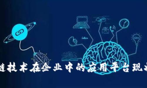区块链技术在企业中的应用平台现状分析