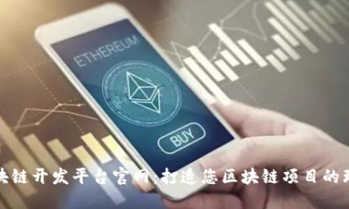 知名区块链开发平台官网：打造您区块链项目的理想之地
