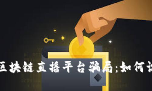 揭秘海南区块链直播平台骗局：如何识别与防范