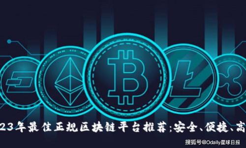 2023年最佳正规区块链平台推荐：安全、便捷、高效！