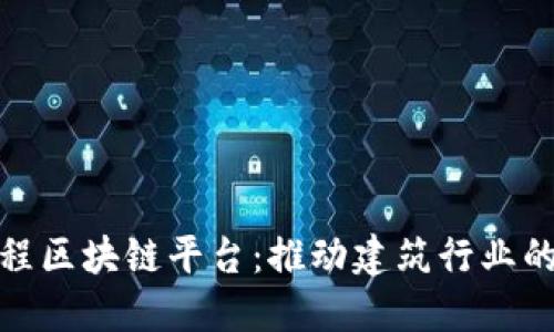 全球首个工程区块链平台：推动建筑行业的数字化革命