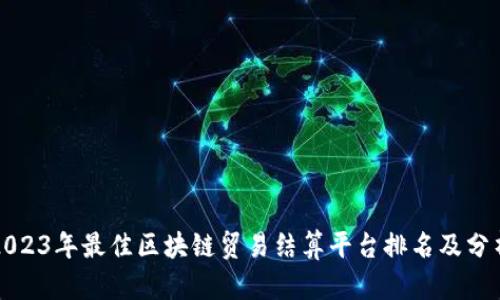 2023年最佳区块链贸易结算平台排名及分析