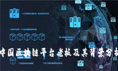 中国区块链平台老板及其背景分析