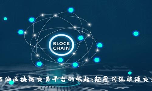 泰国石油区块链交易平台的崛起:颠覆传统能源交易模式
