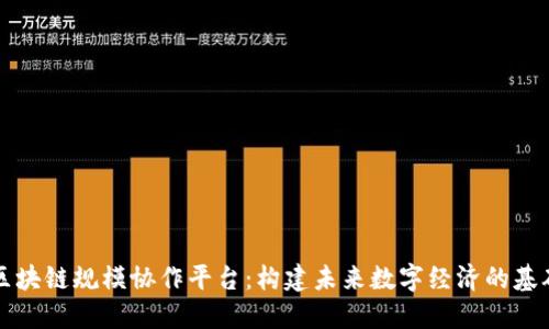 区块链规模协作平台：构建未来数字经济的基础