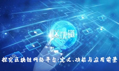 探究区块链网络平台：定义、功能与应用前景