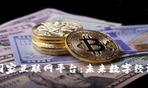 区块链与国家互联网平台：未来数字经济的双引擎
