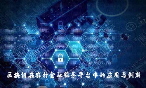 区块链在农村金融服务平台中的应用与创新