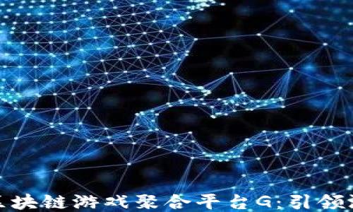 
全球优质区块链游戏聚合平台G：引领游戏新时代
