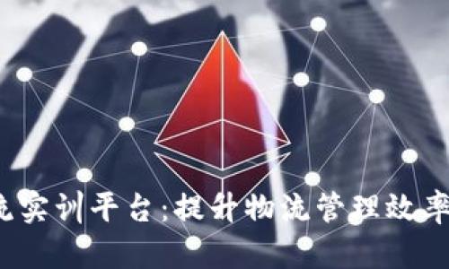  区块链智慧物流实训平台：提升物流管理效率的创新解决方案