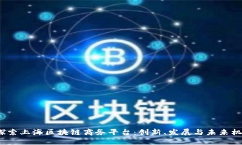  探索上海区块链商务平台：创新、发展与未来机遇