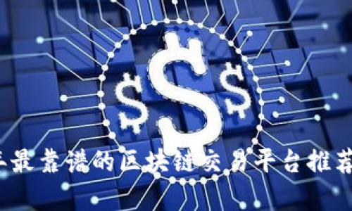 2023年最靠谱的区块链交易平台推荐与分析