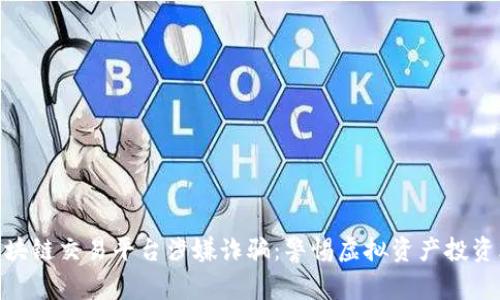 : 区块链交易平台涉嫌诈骗：警惕虚拟资产投资风险