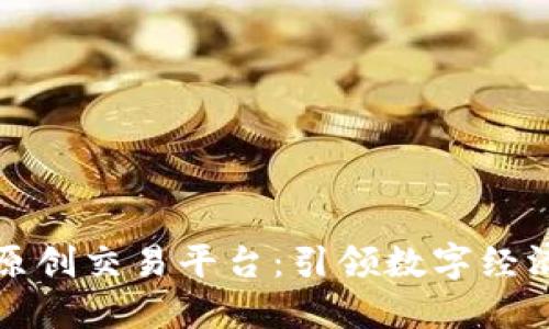 区块链原创交易平台：引领数字经济新时代
