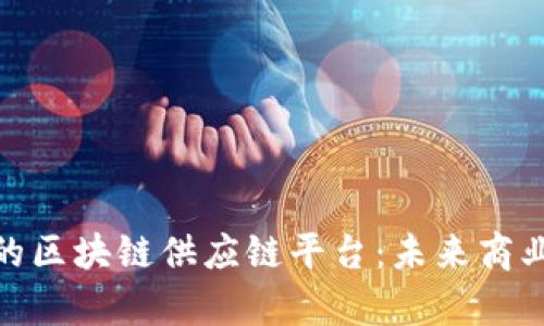 探索加拿大的区块链供应链平台：未来商业的变革之路