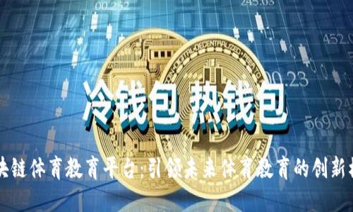 区块链体育教育平台：引领未来体育教育的创新模式