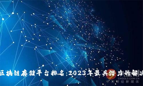 武汉区块链存储平台排名：2023年最具潜力的解决方案
