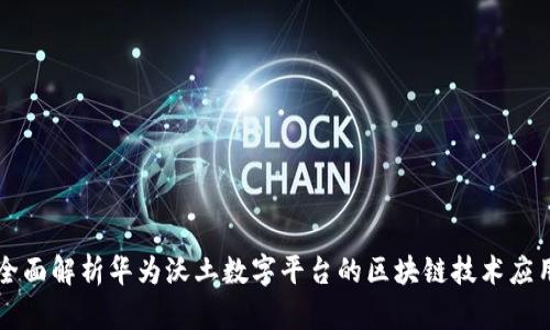 全面解析华为沃土数字平台的区块链技术应用