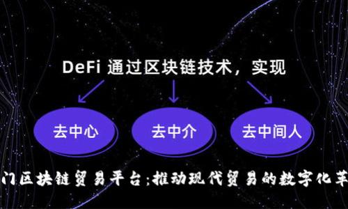 厦门区块链贸易平台：推动现代贸易的数字化革命