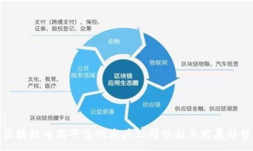 :
区块链电商平台的龙头公司分析与发展趋势