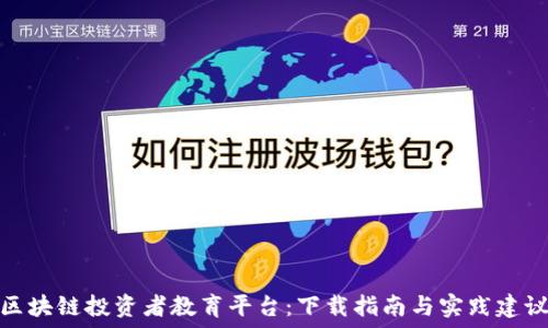   
区块链投资者教育平台：下载指南与实践建议