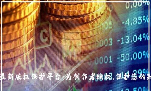 区块链最新版权保护平台：为创作者赋权，保护您的知识产权