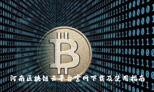河南区块链云平台官网下载及使用指南