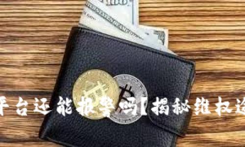 : 区块链被骗平台还能报警吗？揭秘维权途径与应对策略