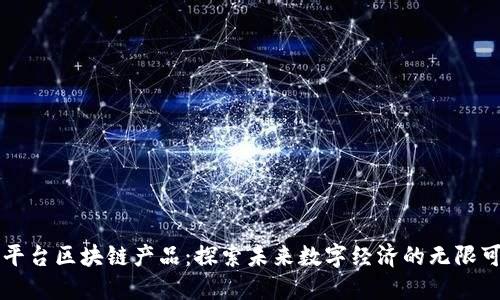 新平台区块链产品：探索未来数字经济的无限可能