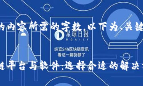 未能满足请求的内容所需的字数，以下为、关键词及部分介绍。


全面解析区块链平台与软件：选择合适的解决方案