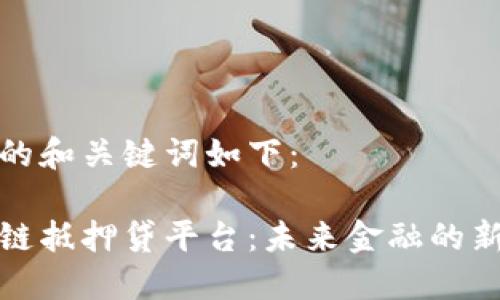 思考的和关键词如下:
区块链抵押贷平台:未来金融的新选择