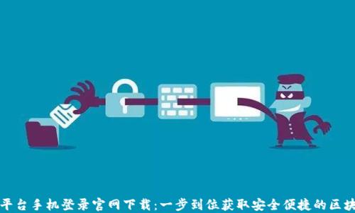 
区块链平台手机登录官网下载：一步到位获取安全便捷的区块链服务