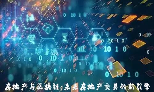 
房地产与区块链：未来房地产交易的新引擎
