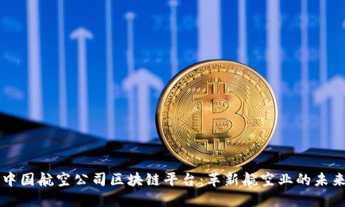 中国航空公司区块链平台：革新航空业的未来
