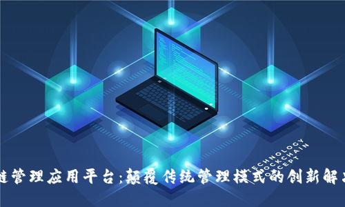 区块链管理应用平台：颠覆传统管理模式的创新解决方案