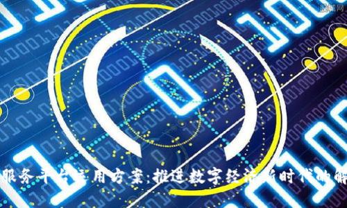 区块链服务平台运用方案：推进数字经济新时代的解决方案