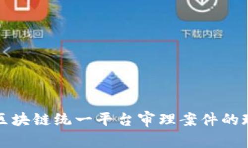 人民法院区块链统一平台审理案件的现状与未来