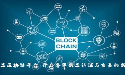 奢侈品区块链平台：开启奢华新品认证与交易的新纪元
