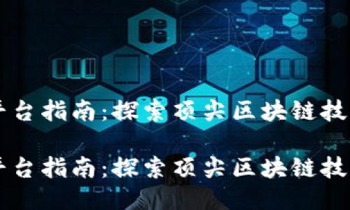 区块链平台指南：探索顶尖区块链技术与应用

区块链平台指南：探索顶尖区块链技术与应用