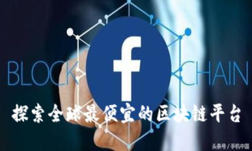 探索全球最便宜的区块链平台