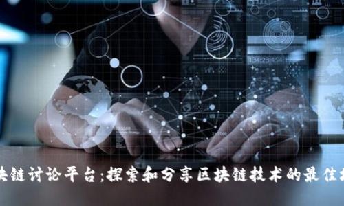 区块链讨论平台：探索和分享区块链技术的最佳场所